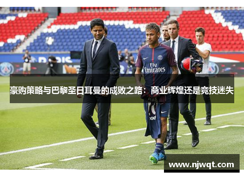 豪购策略与巴黎圣日耳曼的成败之路：商业辉煌还是竞技迷失