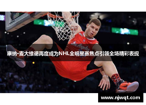 康纳·麦大维德再度成为NHL全明星赛焦点引领全场精彩表现