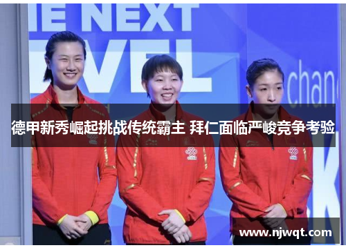 德甲新秀崛起挑战传统霸主 拜仁面临严峻竞争考验