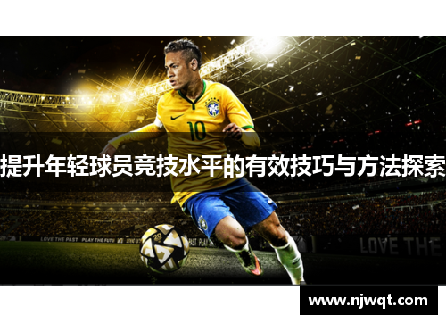 提升年轻球员竞技水平的有效技巧与方法探索 提升年轻球员竞技水平的有效技巧与方法探索