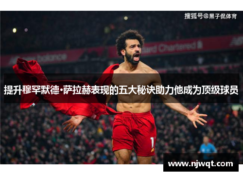 提升穆罕默德·萨拉赫表现的五大秘诀助力他成为顶级球员 提升穆罕默德·萨拉赫表现的五大秘诀助力他成为顶级球员