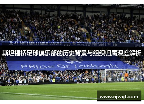 斯坦福桥足球俱乐部的历史背景与组织归属深度解析 斯坦福桥足球俱乐部的历史背景与组织归属深度解析
