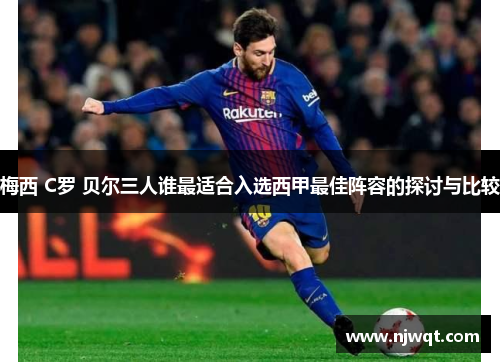 梅西 C罗 贝尔三人谁最适合入选西甲最佳阵容的探讨与比较