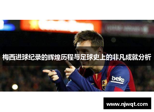 梅西进球纪录的辉煌历程与足球史上的非凡成就分析